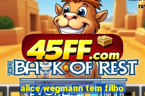 alice wegmann tem filho